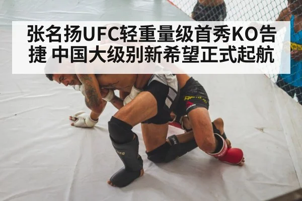 张名扬UFC轻重量级首秀KO告捷 中国大级别新希望正式起航