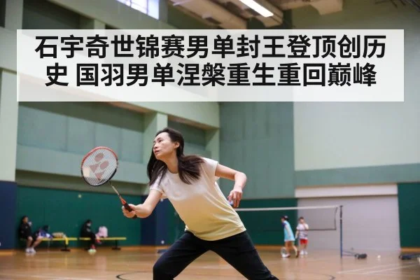 石宇奇世锦赛男单封王登顶创历史 国羽男单涅槃重生重回巅峰