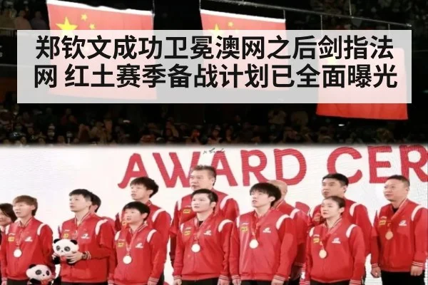 郑钦文成功卫冕澳网之后剑指法网 红土赛季备战计划已全面曝光