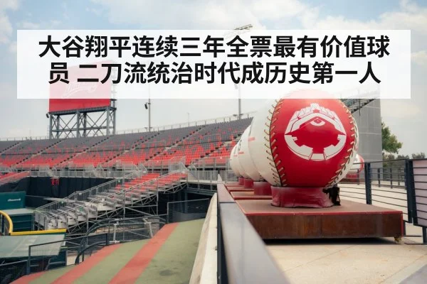 大谷翔平连续三年全票最有价值球员 二刀流统治时代成历史第一人
